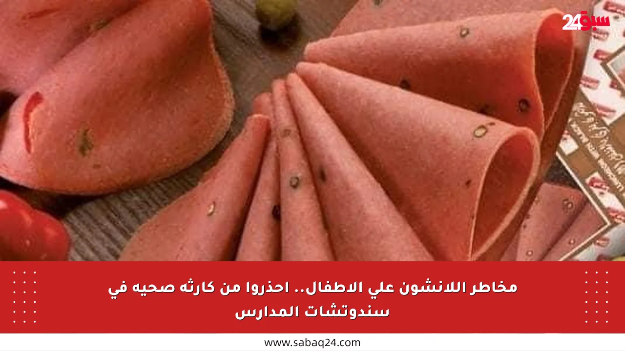 مخاطر اللانشون على الأطفال.. احذروا من كارثة صحية في سندوتشات المدارس